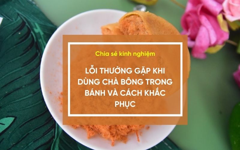 Lỗi thường gặp khi dùng chà bông trong bánh và cách khắc phục